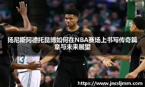 扬尼斯阿德托昆博如何在NBA赛场上书写传奇篇章与未来展望