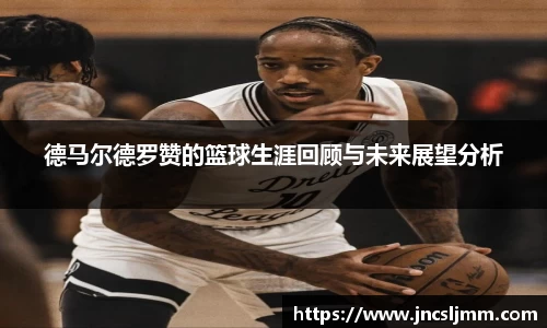德马尔德罗赞的篮球生涯回顾与未来展望分析