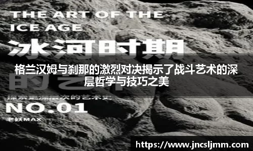 格兰汉姆与刹那的激烈对决揭示了战斗艺术的深层哲学与技巧之美