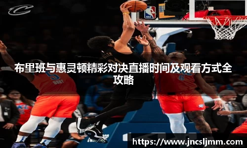 布里班与惠灵顿精彩对决直播时间及观看方式全攻略