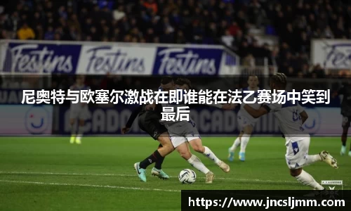 尼奥特与欧塞尔激战在即谁能在法乙赛场中笑到最后