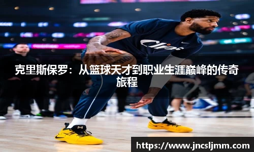 克里斯保罗：从篮球天才到职业生涯巅峰的传奇旅程